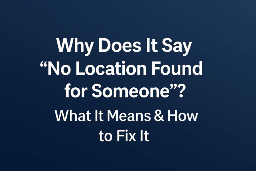Why does it say no location found for someone